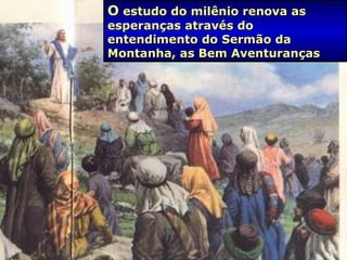 OO estudo do milênio renova asestudo do milênio renova as
esperanças através doesperanças através do
entendimento do Sermão daentendimento do Sermão da
Montanha, as Bem AventurançasMontanha, as Bem Aventuranças
 