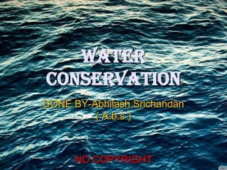WATER
CONSERVATION
DONE BY-Abhilash Srichandan
( A.b.s )

NO COPYRIGHT

 