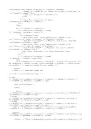 name="device_type" value="tablet_device" id="tablet_device"> 
<label for="tablet_device" class="switch-label switch-label-on 
tablet-switch">&nbsp;</label> 
<span class="switch-selection"></span> 
</div> 
</li> 
<li class="orientation-label"><label 
for="tablet_device">Tablet</label></li> 
</ul> 
</div> 
<ul class="orientation-switch"> 
<li class="orientation-label"><label 
for="landscape">Landscape</label></li> 
<li> 
<div class="switch"> 
<input type="radio" class="switch-input j-orientation" 
name="orientation" value="landscape" id="landscape" checked> 
<label for="landscape" class="switch-label switch-label-off 
landscape-switch">&nbsp;</label> 
<input type="radio" class="switch-input j-orientation" 
name="orientation" value="portrait" id="portrait"> 
<label for="portrait" class="switch-label switch-label-on 
portrait-switch">&nbsp;</label> 
<span class="switch-selection"><em>&nbsp;</em></span> 
</div> 
</li> 
<li class="orientation-label"><label 
for="portrait">Portrait</label></li> 
</ul> 
<a href="http://blog.slideshare.net/2013/11/25/how-to-make-your-slides-mobile- 
friendly" target="_blank" class="mobile-quick-tips"><i class="iconTemp-mobile- 
tips"></i> Creating mobile friendly slides</a> 
</div> 
</div> <!-- /.preview-sidebar --> 
</div><!-- /.modal-mobile-preview --> 
<script 
src="http://public.slidesharecdn.com/b/javascripts/ss_plugins/screenshot.js? 
44140276fd" type="text/javascript"></script> 
<div id="errorlogger"> 
</div> 
<script 
src="http://public.slidesharecdn.com/b/javascripts/autocomplete.js?64a68d6eb8" 
type="text/javascript"></script> 
<script 
src="http://public.slidesharecdn.com/b/javascripts/jquery.textLimit.min.js? 
9b53545e8b" type="text/javascript"></script> 
<script 
src="http://public.slidesharecdn.com/b/javascripts/jquery.ui.widget.min.js? 
3fae5e35f0" type="text/javascript"></script> 
<script src="http://public.slidesharecdn.com/b/javascripts/jquery.iframe-transport. 
min.js?a9ad528f02" type="text/javascript"></script> 
<script 
src="http://public.slidesharecdn.com/b/javascripts/interactive_upload/combined.j 
s?7b250a2f61" type="text/javascript"></script> 
<script src="http://public.slidesharecdn.com/b/javascripts/tinycon.min.js? 
 