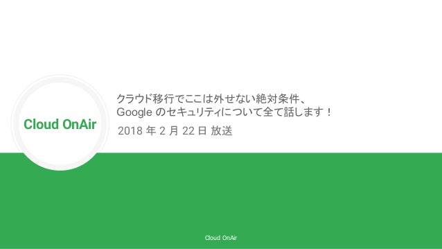 Cloud Onair クラウド移行でここは外せない絶対条件 Google Cloud Platform のセキュリティについて全て話