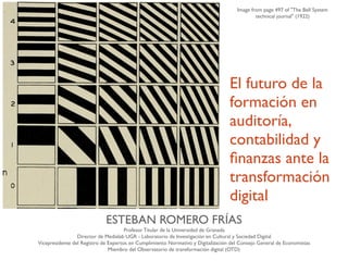 El futuro de la
formación en
auditoría,
contabilidad y
ﬁnanzas ante la
transformación
digital
ESTEBAN ROMERO FRÍAS
Profeso...