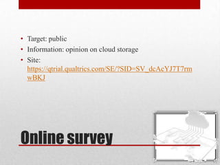 Online survey
• Target: public
• Information: opinion on cloud storage
• Site:
https://qtrial.qualtrics.com/SE/?SID=SV_dcA...