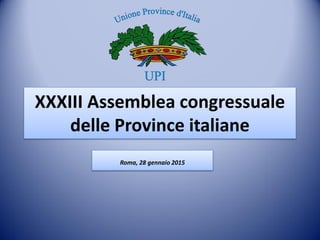 XXXIII Assemblea congressuale
delle Province italiane
Roma, 28 gennaio 2015
 