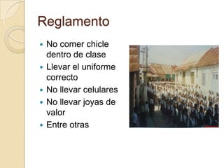 ReglamentoNo comer chicle dentro de claseLlevar el uniforme correctoNo llevar celulares No llevar joyas de valorEntre otras