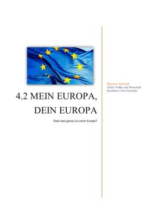 4.2 MEIN EUROPA,
DEIN EUROPA
Doch was genau ist unser Europa?
Theresa Schmidt
12Gyh Politik und Wirtschaft
Kurslehrer: Herr Gawinski
 