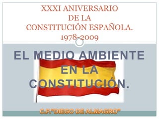 XXXI ANIVERSARIO DE LACONSTITUCIÓN ESPAÑOLA.1978-2009 EL MEDIO AMBIENTE EN LA CONSTITUCIÓN. C.P.”DIEGO DE ALMAGRO” 