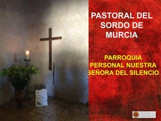 PARROQUIA
PERSONAL NUESTRA
SEÑORA DEL SILENCIO
PASTORAL DEL
SORDO DE
MURCIA
 