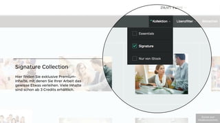 Signature Collection
Hier ﬁnden Sie exklusive Premium-
Inhalte, mit denen Sie Ihrer Arbeit das
gewisse Etwas verleihen. Viele Inhalte
sind schon ab 3 Credits erhältlich. 
!"#$%&'(")'
*+,-./012#(23%,+304
 