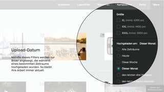Upload-Datum
Mithilfe dieses Filters werden nur
Bilder angezeigt, die während
eines bestimmten Zeitraums
hochgeladen wurden. So bleibt
ihre Arbeit immer aktuell.
!"#$%&'(")'
*+,-./012#(23%,+304
 