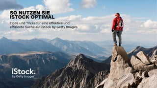 Tipps und Tricks für eine eﬀektive und 
eﬀiziente Suche auf iStock by Getty Images
SO NUTZEN SIE
iSTOCK OPTIMAL
 