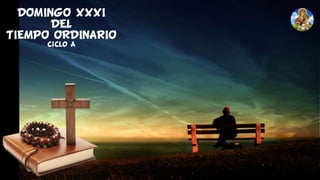 DOMINGO XXXI
DEL
TIEMPO ORDINARIO
Ciclo A
 