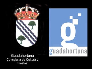 Ayuntamiento de
  Guadahortuna
Concejalía de Cultura y
       Fiestas
 
