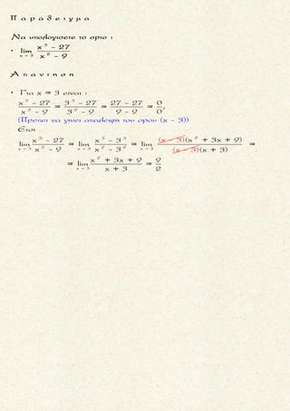 2
2 3 2 πx 0 x 0
x
2
Να βρεθoυν τα ορια :
ημ(ημx) εφ x - 3x συνx
lim lim lim
π - 2x2x - x x + 2x - x 

x 0
x 0
x 0 x 0 x 0
ημ(ημx) ημx
= lim =
ημx x(2x -1)
ημ( ) ημ 1
= lim =
2x -1
ημ( ) ημ 1
= lim lim lim =
2x -1
ημx x
ημx x
ημx x
ημx x


  

 
 
2x 0
ημ(ημx)
lim
2x - x
2
:x
2x 0
2
2
2x 0
2
x 0
1
= 1 1 =
2 -1
εφ x
- 3
x= lim =
x + 2x -1
ημ x
- 3
xσυν x= lim =
x + 2x -1
ημ ημx
συν= lim
x
x



 

2
3 2x 0
1
εφ x - 3x
lim
x + 2x - x
2
ημ0 = 0
συν0 = 1
π
συνx = ημ( -x)
2
π
x
2
- 3
x =
x + 2x -1
0
1 - 3
1= =
0 + 0 -1
- 3
= =
- 1
π
ημ( - x)
2= lim =
π
2( - x)
2


π
x
2
3
συνx
lim
π - 2x
π
x
2
ημ
1
= lim =
2
1
π
( -
=
x)
2
π
- x
1
2
=
2



1
2
μ ο ρ φ η :
Η παρασταση της οποιας ζη-
τουμε το οριο, περιεχει τριγω-
νομετρικους αριθμους.
ζ η τ ο υ μ ε ν ο :
Ευρεση του οριου παραστασης
που περιεχει τριγωνομετρι-
κους αριθμους στη θεση x0 .
σ κ ο π ο ς :
Να προσδιορισουμε το ζητου-
μενο με βοηθεια το οριο
0 0x x x x
ημf(x)
lim = 1 με lim f(x) = 0
f(x) 
α ν τ ι μ ε τ ω π ι σ η :
Φερνουμε τη παρασταση, της
οποιας ζητουμε το οριο, στην
πιο πανω μορφη πολλαπλασι-
αζοντας και διαιρωντας με κα-
ταλληλους ορους η μετασχη-
ματιζοντας γνωστες τριγωνο-
μετρικες σχεσεις .
Τακης Τσακαλακος014
 