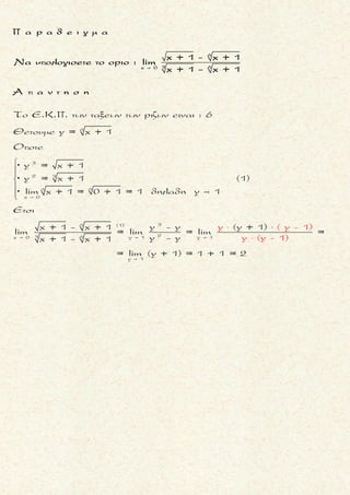 Ο
Ο Ο
2 2
2 2
x x
x x x x
g(x)- 2f(x)- 3
Αν lim [( ) +( ) ] = 0, να βρεθουν τα ορια :
x + 3 x + 2
lim f(x) lim g(x)

 
0 0
0
22 2
2 2 2
22 2
2 2 2
x x x x
x x
Ειναι
g(x)- 2f(x)- 3 f(x)- 3
0 +
x + 3 x + 3 x + 2
g(x)- 2f(x)- 3 f(x)- 3
0 lim lim +
x + 3 x + 3 x + 2
f(x)- 3
0 lim
x
 

    
      
     
     
       
       

Š
Š
0 0
0
2
2
2
2 2
x x x x
2
2
x x
0
+ 3
Αρα, συμφωναμε το κριτηριο παρεμβολης :
f(x)- 3 f(x)- 3
lim = 0 lim = 0
x + 3 x + 3
f(x)- 3
Θετουμε = h(x) οποτε
x + 3
f(x) = (x + 3)h(x) + 3 και lim h(x)
 

 
 
 
 
 
 
Š
0 0
2
0
2 22
2 2 2
2 2
2 2 2
x x x x
= 0
Ετσι, = (x + 3) 0 + 3 =
Ειναι
g(x)- 2 g(x)- 2f(x)- 3
0 +
x + 2 x + 3 x + 2
g(x)- 2 g(x)- 2f(x)- 3
0 lim lim +
x + 2 x + 3 x + 2 

    
     
    
   
    
  
0x x
lim f(x) 3

Š
0
0 0
2
2
2
x x
2
2 2
x x x x
2
g(x)- 2
0 lim 0
x + 2
Αρα, συμφωναμε το κριτηριο παρεμβολης :
g(x)- 2 g(x)- 2
lim = 0 lim = 0
x + 2 x + 2
g(x)- 2
Θετουμε = r(x) οποτ
x + 2

 
  
  
   
 
  
 
 
 
 
Š
Š
0
2
x x
2
0
ε
g(x) = (x + 2)r(x) + 2 και lim r(x) = 0
Ετσι, = (x + 2) 0 + 2 =


0x x
lim g(x) 2

μ ο ρ φ η :
Δοσμενο οριο παραστασης της
συναρτησης f (η παραστασεων
των συναρτησεων f, g) .
ζ η τ ο υ μ ε ν ο :
Ευρεση του οριου της συναρ-
τησης f (και της συναρτησης g)
στη θεση x0 .
σ κ ο π ο ς :
Nα δημιουργησουμε διπλη ανι-
σοτητα με τα ορια των ακραι-
ων μελων της να ειναι ισα με
μηδεν.
α ν τ ι μ ε τ ω π ι σ η :
1. Προσπαθουμε να δημιουρ-
γησουμε διπλη ανισοτητα
της μορφης
▪ 0 ≤ f(x) ≤ f(x) + g(x),
αν f(x) > 0 και g(x) > 0
▪ 0 ≤ f2(x) ≤ f 2(x) + g2(x),
που ισχυει .
ωστε το οριο των (f(x) + g(x))
η (f2(x) + g2(x)) να ειναι ισο
με μηδεν .
Ετσι απ’το κριτηριο παρεμβο-
λης και το οριο των f(x) η
f2(x) ειναι ισο με μηδεν .
2. Στη περιπτωση που η f(x) πι-
ο πανω ειναι παρασταση
που περιεχει την f(x), της ο-
ποιας το οριο ζητουμε:
▪ Θετουμε την παραπανω
παρασταση ιση με h(x) και
λυνουμε την εξiσωση που
προκυπτει ως προς f(x)
▪ Βρισκουμε τo οριo της f(x)
(με γνωστο οτι το οριο της
h(x) ειναι 0) .
π α ρ α τ η ρ η σ η :
Αν εχουμε και δευτερη συναρ-
τηση g (η παρασταση της) κα-
νουμε παρομοια διαδικασια .
Τακης Τσακαλακος022
 