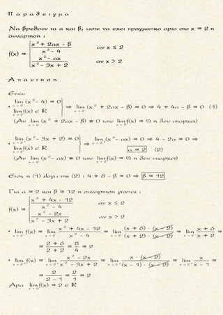 5 2
x +
2 ν 2 ν + 1
x -
5 2
x +
Να βρεθουν τα ορια :
lim (2x + 3x + x +1)
lim [(x - 1) +(x +1) ]
lim ((α - 1)x +(α +1)x + x +1))



 
 
 
5
x +
x -
2 v + 1
2
x +
Ειναι
= lim (2x ) =
lim (x ) =
Για α = 1:
= lim (2x ) =
Για
 
 
 
5 2
x +
2 ν 2 ν + 1
x -
5 2
x +
lim (2x + 3x + x + 1) +
lim [(x - 1) +(x + 1) ] -
lim ((α - 1)x +(α + 1)x + x + 1)) +



 
 
 



=
5
x +
:
α 1:
= (α -1) lim x ) =
Tελικα για καθε α
=
 

5 2
x +
5 2
x +
lim ((α - 1)x +(α + 1)x + x + 1)) +
lim ((α - 1)x +(α + 1)x + x + 1)) +


 
 


Ś Ŕ
(
μ ο ρ φ η :
Το οριο περιεχει πολυωνυμικη
συναρτηση .
ζ η τ ο υ μ ε ν ο :
Το οριο πολυωνυμικης συναρ-
τησης .
σ κ ο π ο ς :
Να βρουμε το οριο του με-
γιστοβαθμιου ορου της
πολυωνυμικης συναρτη-
σης .
α ν τ ι μ ε τ ω π ι σ η :
1. Το οριο της πολυωνυμικης
συναρτησης ειναι ισο με το
οριο του μεγιστοβαθμιου
ορου της.
2. Αν στο συντελεστη του μεγι-
στοβαθμιου ορου της πολυ-
ωνυμικης συναρτησης υπαρ-
χει παραμετρος, τοτε βρι-
σκουμε το οριο:
▪ για εκεινη τη τιμη της πα-
ραμετρου που μηδενιζει το
συντελεστη.
▪ για εκεινες τις τιμες της
παραμετρου που δεν μηδε-
νιζουν το συντελεστη.
Τακης Τσακαλακος034
 