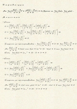 2 3 2
4 4x + x +
Nα βρεθουν τα ορια :
6x + ημ x - 2συν2x x συνx + x ημx + 2
lim lim
3x +συνx x + ημ x + x    
x
( δια x)
x +
x +
lim
Eιναι
ημx συν2x
x 6 + ημx - 4
x 2x
= lim =
συνx
x 3 +
x
ημx συν2x
6 + ημx - 4
x 2x= lim
συνx
3 +
x
 
 
 
 
 
 
 
 
 
2
x +
6x + ημ x - 2συν2x
lim
3x + συνx 
=
x +
+
4
ημx
lim = 0
x
συνx
= 0
x
4
2 4( δια x )
x +
4
6 + 0 + 0
= =
3 + 0
Eιναι
ημxσυνx 2
x + +
x x x
= lim
ημ
x 1+
 
 
 
 
 
 
3 2
4 4x +
2
x συνx + x ημx + 2
lim
x + ημ x + x 
x +
x +
4
4 3
ημx
lim = 0
x4
4 συνxx +
lim = 0
x
3
=
x 1
+
x x
ημxσυνx 1 2
+ +
x x x x= lim
ημx 1
1+ +
x x
 
 
 
 
 
 

 
 
 
=
0 + 0 + 0
= =
1+ 0 + 0
0
μ ο ρ φ η :
Η παρασταση της οποιας ζη-
τουμε το οριο, περιεχει τριγω-
νομετρικους αριθμους.
ζ η τ ο υ μ ε ν ο :
Ευρεση του οριου παραστασης
που περιεχει τριγωνομετρι-
κους αριθμους στη θεση x0 .
σ κ ο π ο ς :
Να προσδιορισουμε το ζητου-
μενο με βοηθεια το οριο
x + x +
ημx συνx
lim = 0 και lim = 0
x x   
α ν τ ι μ ε τ ω π ι σ η :
Φερνουμε τη παρασταση, της
οποιας ζητουμε το οριο, στην
πιο πανω μορφη πολλαπλασι-
αζοντας και διαιρωντας με κα-
ταλληλους ορους η μετασχη-
ματιζοντας γνωστες τριγωνο-
μετρικες σχεσεις .
Τακης Τσακαλακος044
 