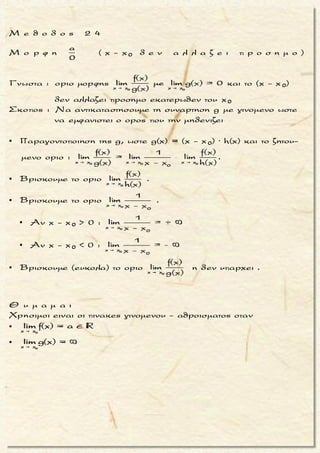 x
Ησυναρτησηf ειναι ορισμενηστο και για καθε x
x - 1 x - 2
ισχυει : f(x)- 1
x +1 x + 2
Να βρεθει τοοριο : lim f(x).
Ŕ Ś Ŕ
 

 
x x
x x
x
x x
x x
x x
x x
x 1 1
- 1-
1- 0x= lim = lim =
x 1 1 1+ 0
+ 1+
x
x 2 2
- 1-
1- 0x= lim = lim =
x 2 2 1+ 0
+ 1+
x
Οποτε, συμφωναμε το κριτηριο παρεμβολης :
lim (f(x)-1) = 1
   
   
 
x
x
x
x - 1
lim 1
x + 1
x - 2
lim 1
x + 2
limŤ
 
 




=
• =
f(x) = 2

μ ο ρ φ η :
Δοσμενη διπλη ανισοτητα με
μεσαιο μελος τη συναρτηση f .
ζ η τ ο υ μ ε ν ο :
Ευρεση του οριου της συναρτη-
σης f η το οριο παραστασης
που περιεχει τη συναρτηση f
στη θεση x0 .
σ κ ο π ο ς :
Nα αποδειξoυμε οτι τα ορια
των ακραιων μελων της ανισο-
τικης σχεσης ειναι ισα.
α ν τ ι μ ε τ ω π ι σ η :
1. Με καταλληλες πραξεις «α-
πομονωνουμε» την συναρ-
τηση f στο μεσαιο μελος της
διπλης ανισοτητας η σχημα-
τιζουμε την παρασταση της
συναρτησης f το οριο της ο-
ποιας ζητουμε .
2. Βρισκουμε τα ορια των α-
κραιων μελων της ανισοτι-
κης σχεσης .
3. Αν τα πιο πανω ορια ειναι
ισα με α, τοτε και το ζητου-
μενο οριο ειναι ισο με α,
συμφωνα με το κριτηριο πα-
ρεμβολης .
π α ρ α τ η ρ η σ η :
Στη περιπτωση που η παρα-
σταση, της οποιας το οριο ζη-
τουμε, ειναι κλασμα με παρο-
νομαστη ενα ακραιο μελος της
δοσμενης ανισοτικης σχεσης
τοτε :
▪ Διαιρουμε και τα τρια μελη
της ανισοτικης σχεσης με το
μελος αυτο (το ενα ακραιο
μελος γινεται ισο με 1).
▪ Παιρνουμε πλευρικα ορια
και δειχνουμε οτι ειναι ισα
με 1 .
Τακης Τσακαλακος050
 