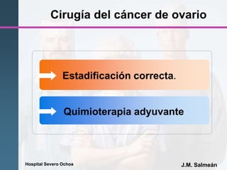 Hospital Severo Ochoa J.M. Salmeán
Cirugía del cáncer de ovario
Quimioterapia adyuvante
Estadificación correcta.
 