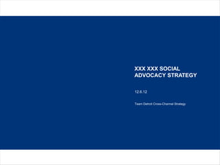 XXX XXX SOCIAL
ADVOCACY STRATEGY
12.6.12
Team Detroit Cross-Channel Strategy
 