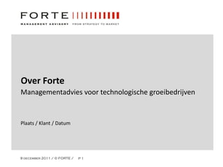 Over Forte
Managementadvies voor technologische groeibedrijven


Plaats / Klant / Datum




9 december 2011 / © FORTE /   P1
 