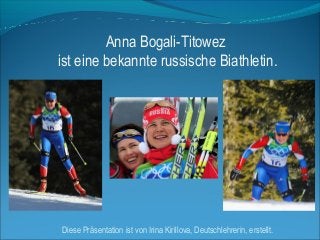 Anna Bogali-Titowez
ist eine bekannte russische Biathletin.

Diese Präsentation ist von Irina Kirillova, Deutschlehrerin, erstellt.

 