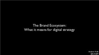 The Brand Ecosystem:
What it means for digital strategy

Andrew Kolb
@kolby84

 