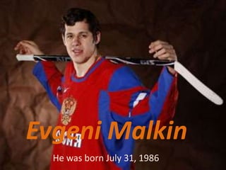 Evgeni Malkin
He was born July 31, 1986

 
