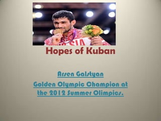 Hopes of Kuban
Arsen Galstyan
Golden Olympic Champion at
the 2012 Summer Olimpics.

 