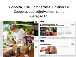 Conecta, Cria, Compartilha, Colabora e
Coopera, que adjetivamos como
Geração C5
 