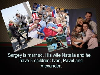 Sergey is married. His wife Natalia and he
have 3 children: Ivan, Pavel and
Alexander.

 