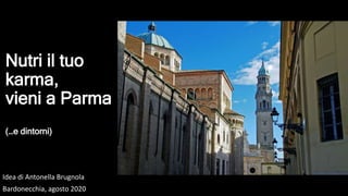 Nutri il tuo
karma,
vieni a Parma
(…e dintorni)
Idea di Antonella Brugnola
Bardonecchia, agosto 2020
 