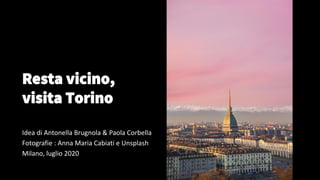 Resta vicino,
visita Torino
Idea di Antonella Brugnola & Paola Corbella
Fotografie : Anna Maria Cabiati e Unsplash
Milano, luglio 2020
 