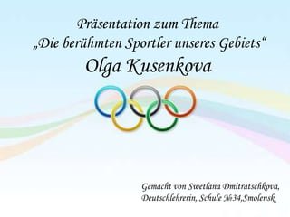 Präsentation zum Thema
„Die berühmten Sportler unseres Gebiets“

Olga Kusenkova

Gemacht von Swetlana Dmitratschkova,
Deutschlehrerin, Schule №34,Smolensk

 