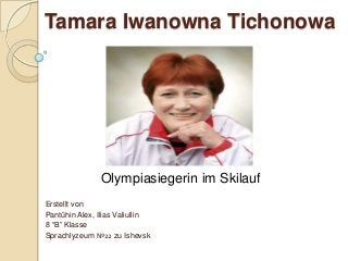 Tamara Iwanowna Tichonowa

Olympiasiegerin im Skilauf
Erstellt von
Pantühin Alex, Ilias Valiullin
8 “B” Klasse
Sprachlyzeum №22 zu Ishevsk

 