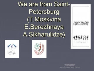 We are from SaintPetersburg
(T.Moskvina
E.Berezhnaya
A.Sikharulidze)

GBOU school №266
Saint-Petersburg
Teacher Novitskaya Tatiana Viktorovna

 