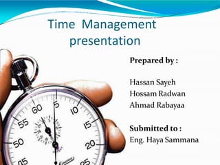 Time Management
presentation
Prepared by :
Hassan Sayeh
Hossam Radwan
Ahmad Rabayaa
Submitted to :
Eng. Haya Sammana
 