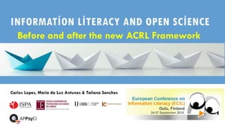 INFORMATİON LİTERACY AND OPEN SCİENCE
Before and after the new ACRL Framework
Carlos Lopes, Maria da Luz Antunes & Tatiana Sanches
 