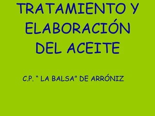 TRATAMIENTO Y ELABORACIÓN DEL ACEITE C.P. “ LA BALSA” DE ARRÓNIZ 