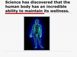 Science has discovered that the human body has an incredible ability to maintain its wellness. 