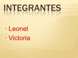 INTEGRANTES

· Leonel
· Victoria
 