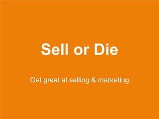 Sell or Die
Get great at selling & marketing
 