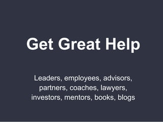 Get Great Help
Leaders, employees, advisors,
partners, coaches, lawyers,
investors, mentors, books, blogs
 