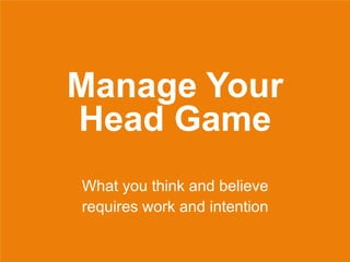 Manage Your
Head Game
What you think and believe
requires work and intention
 
