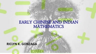 EARLY CHINESE AND INDIAN
MATHEMATICS
1
RICLYN K. GONZAGA
 