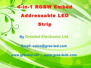 4-in-1 RGBW Embed 
Addressable LED 
Strip 
By Greeled Electronic Ltd 
Email: sales@gree-led.com 
www.greeled.net www.gree-leds.com 
 