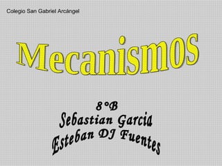 Mecanismos 8°B Sebastian Garcia Esteban DJ Fuentes Colegio San Gabriel Arcángel 