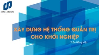1
XÂY DỰNG HỆ THỐNG QUẢN TRỊ
CHO KHỞI NGHIỆP
Trần Bằng Việt
 