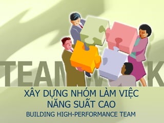 XÂY DỰNG NHÓM LÀM VIỆC NĂNG SUẤT CAO BUILDING HIGH-PERFORMANCE TEAM 