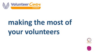 making the most of 
your volunteers 
 