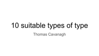 10 suitable types of type
Thomas Cavanagh
 